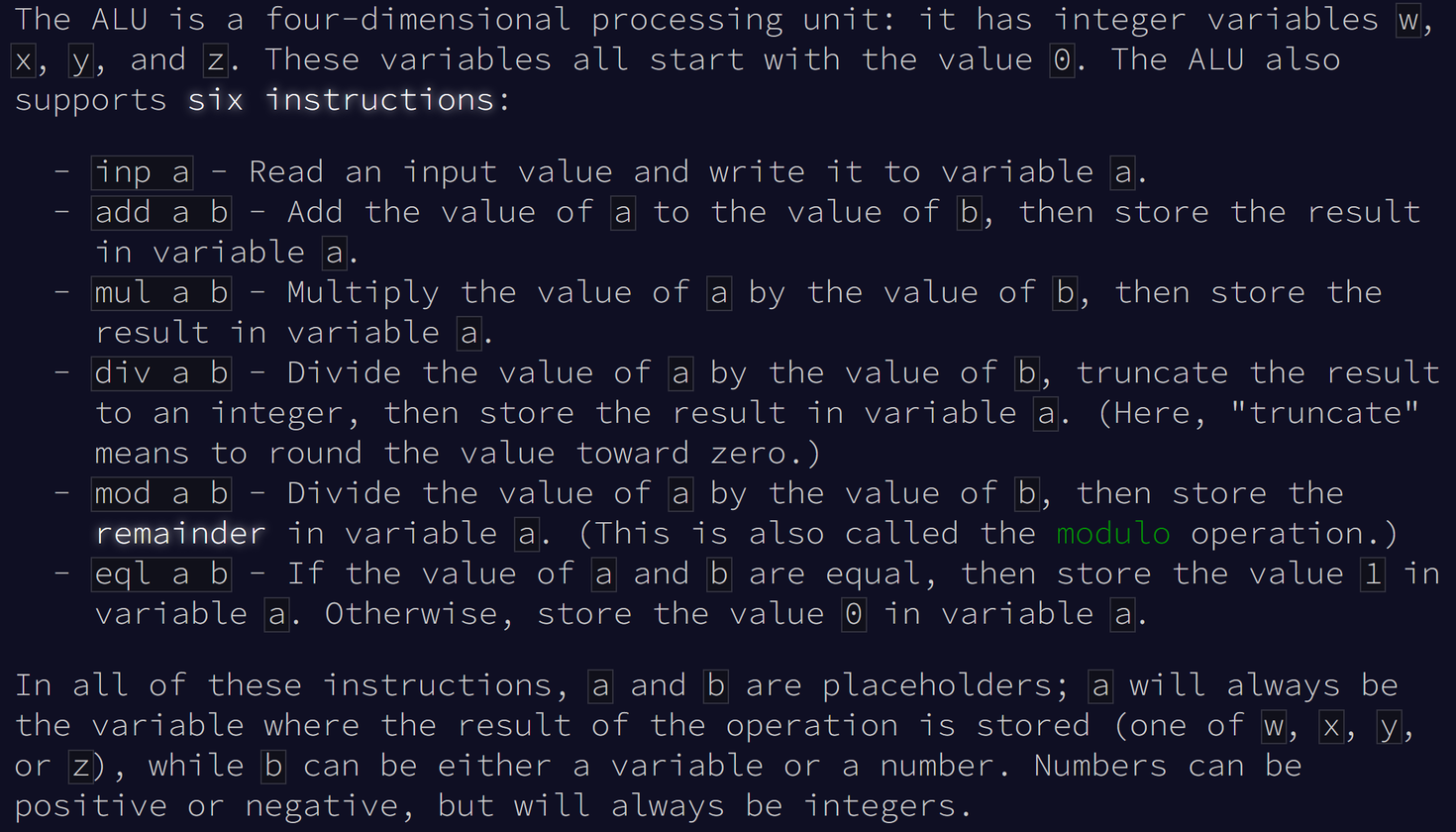 Screenshot of https://adventofcode.com/2021/day/24 explaining the MONAD language. Variables w, x, y, z all start with the value 0. There are 6 instructions:
        - "inp a" reads input and saves it in variable a.
        - "add a b" performs a += b
        - "mul a b" performs a *= b
        - "div a b" performs a /= b
        - "mod a b" stores the remainder of a / b into a
        - "eql a b" stores 1 in a if a == b, and 0 otherwise
        In all instructions, "a" can be any variable, and "b" can be any variable or any integer number.